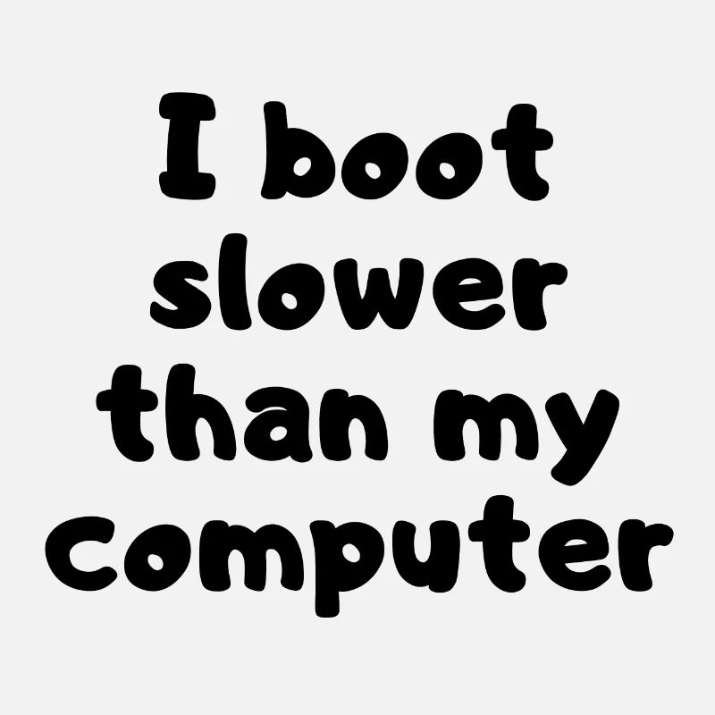 I boot slower than my computer - Boot slow