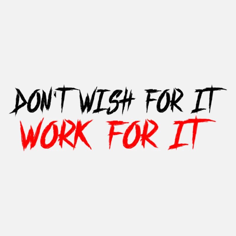 Don't wish for it-work for it