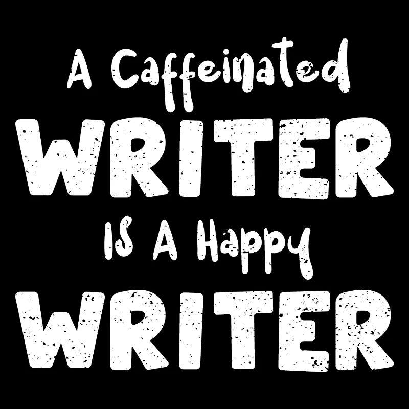 A Caffeinated Writer Is A Happy...