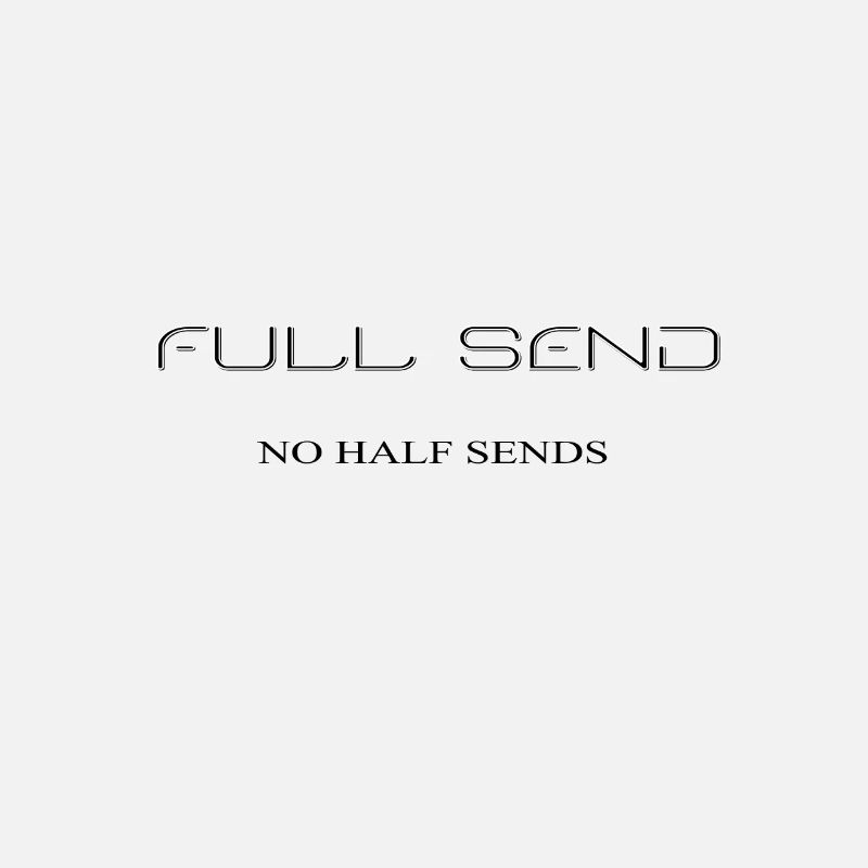 Full Send , Send it, No half sends