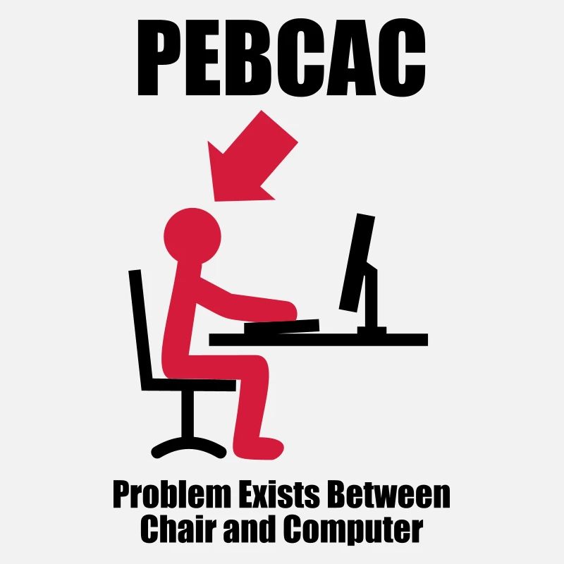 PEBCAC - Problem exists between Chair and Computer