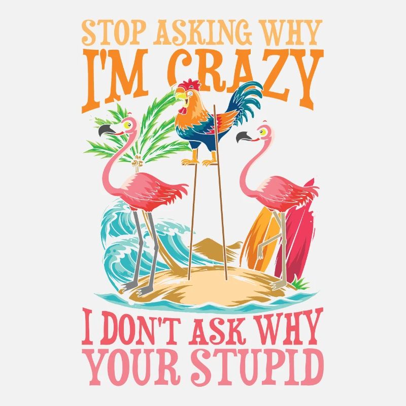 Stop Asking Why I'm Crazy I Don't Ask Why Your