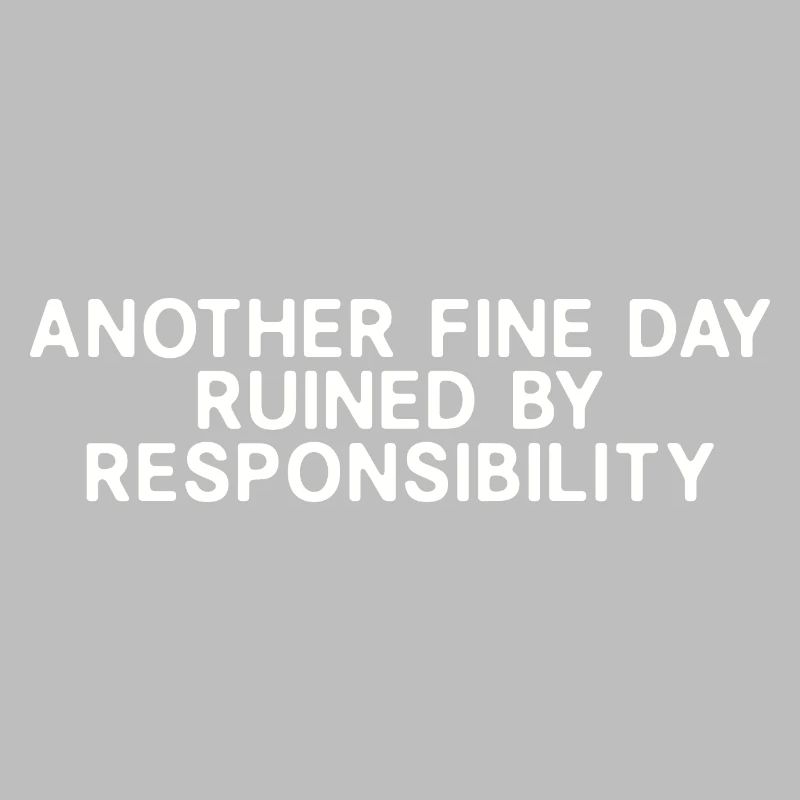 Another Fine Day Ruined By Responsibility