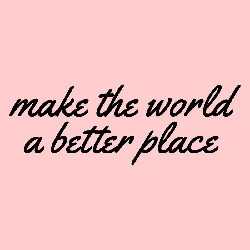make the world a better place