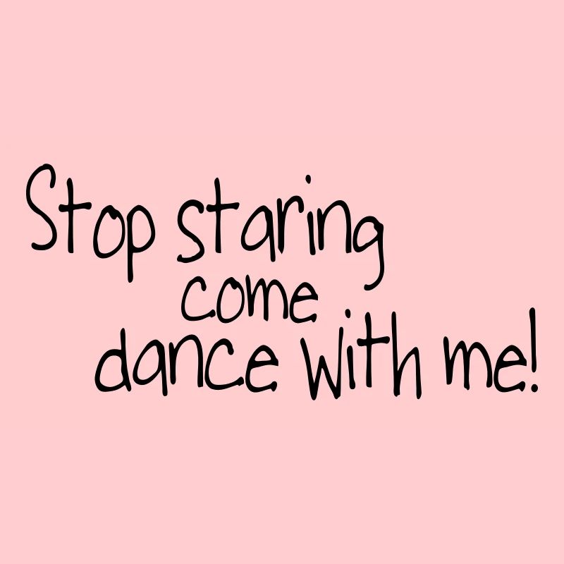 stop staring and come dance with me