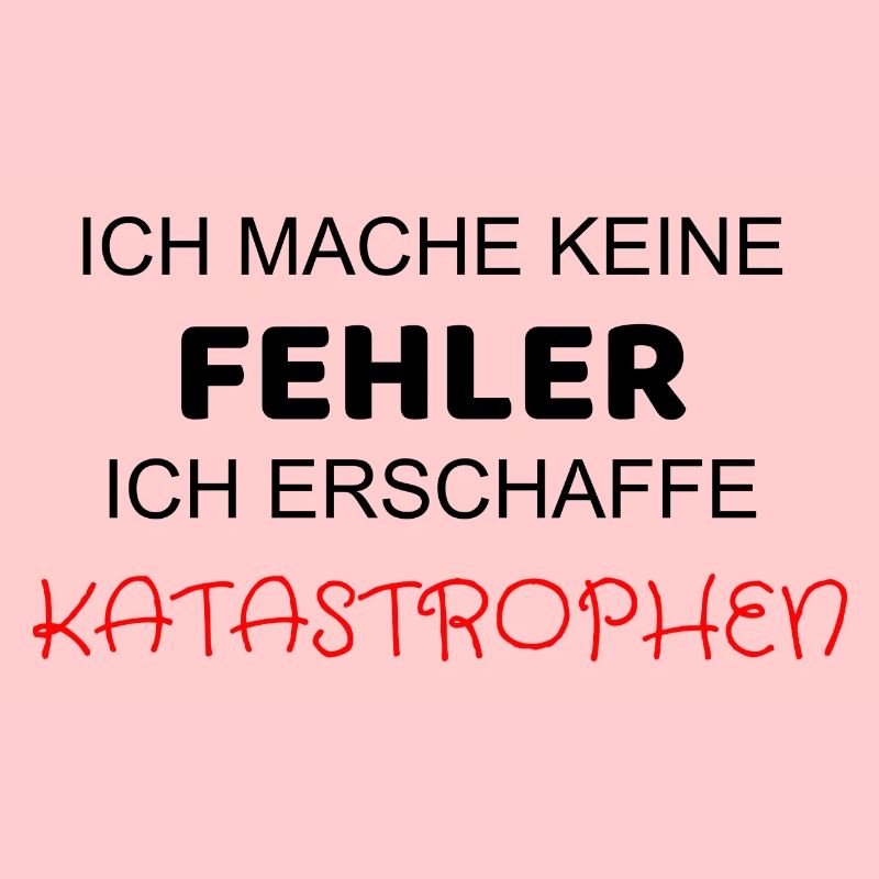 ICH MACHE KEINE FEHLER ICH ERSCHAFFE KATASTROPHEN