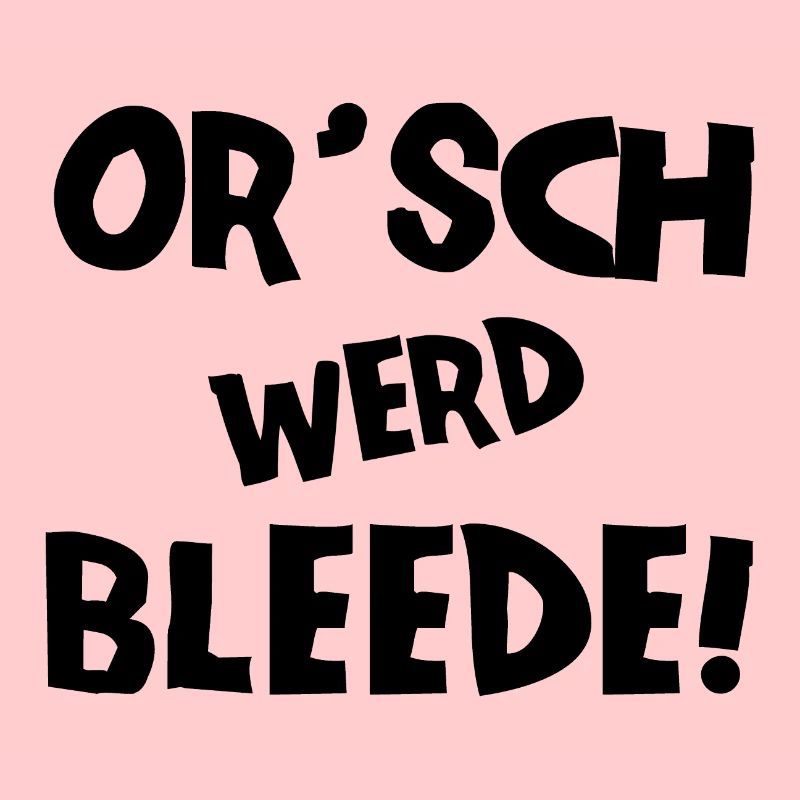 Or´ werd bleede! - Ich werde blöde - sächsisch