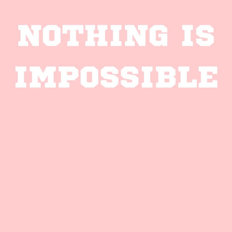 NOTHING IS IMPOSSIBLE