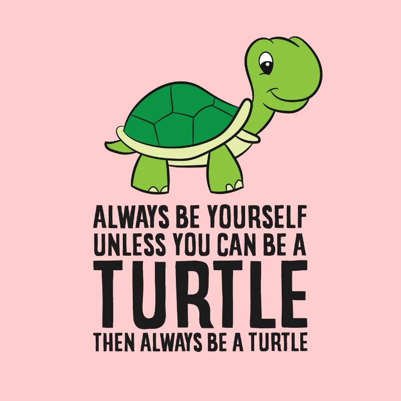 Always Be Yourself Unless You Can Be A Turtle