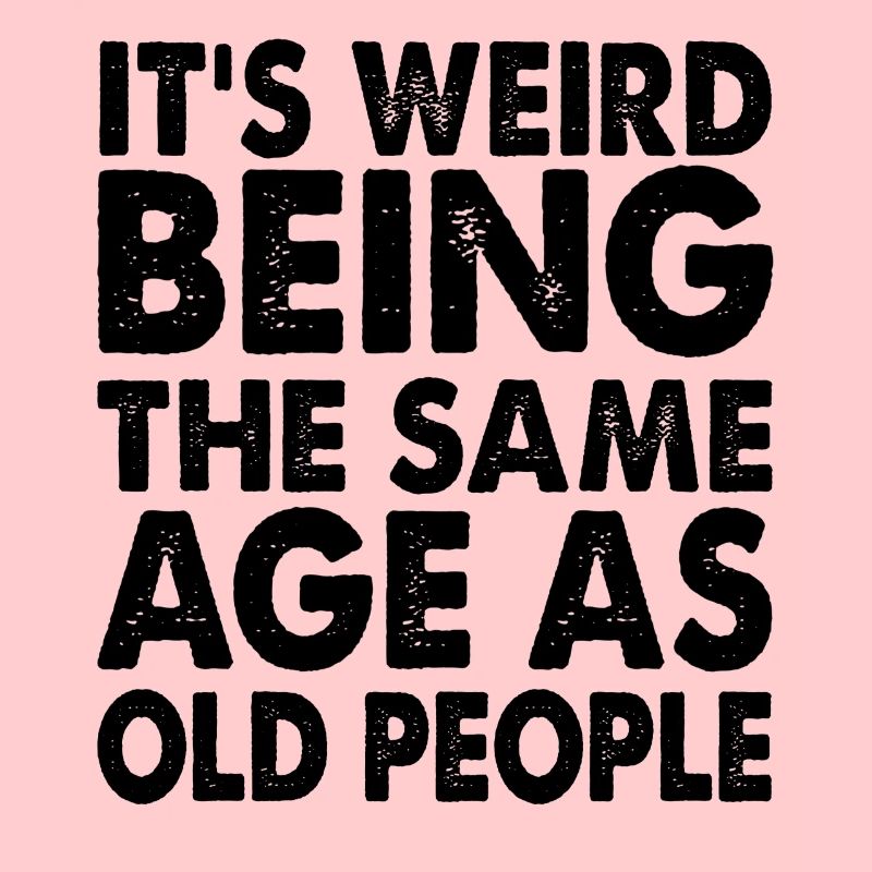It's funny the same age as old people