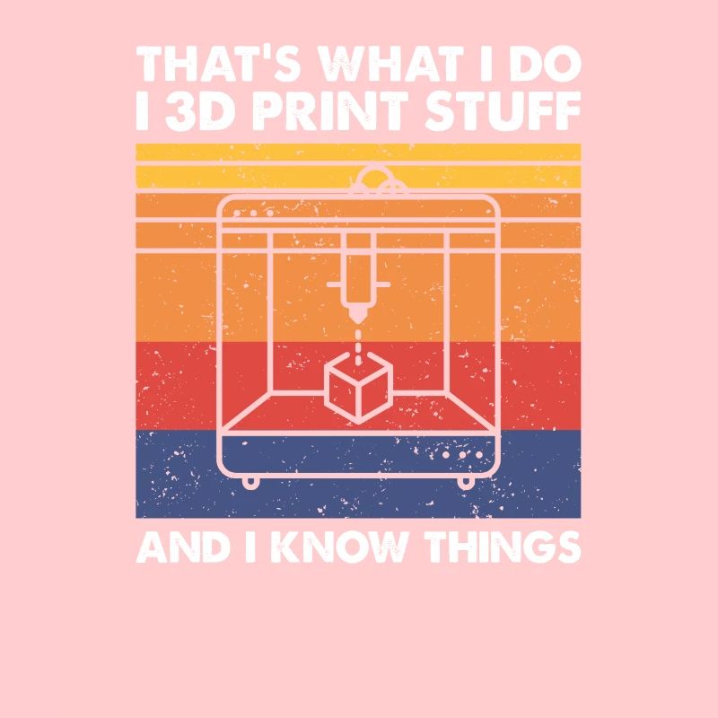 I 3D Print Stuff And I Know Things, 3D Drucker
