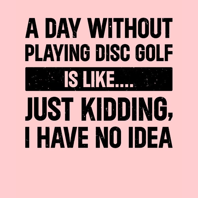 A Day Without Playing Disc Golf Is Like Just Kiddi