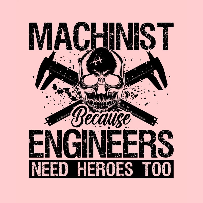 Machinist Because Engineers Need Machine Operator
