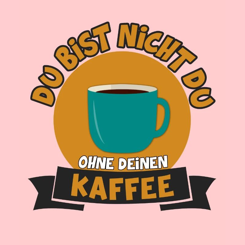 DU BIST NICHT DU OHNE DEINEN KAFFEE