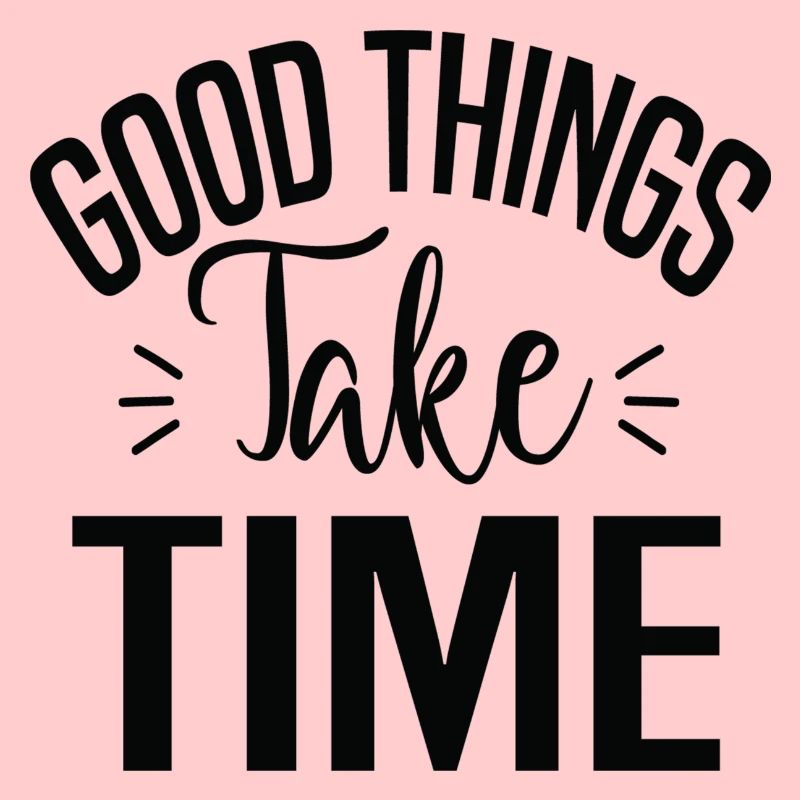 Good Things Take Time