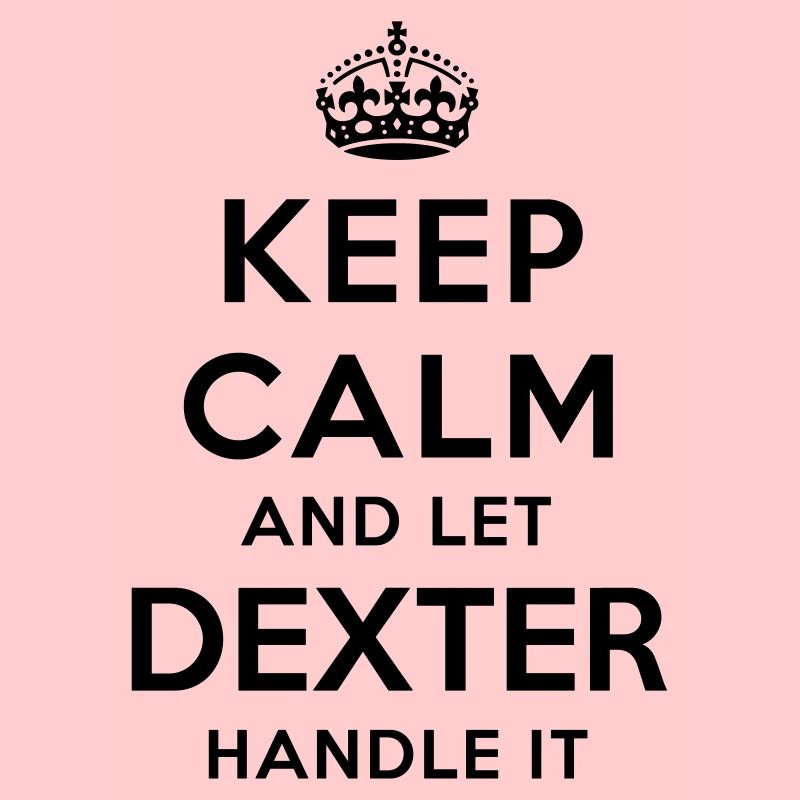 keep calm and let dexter handle it