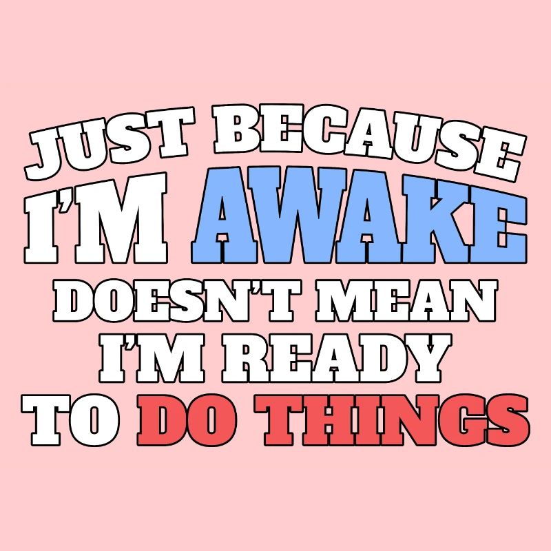 Just because I'm awake, not ready to do things