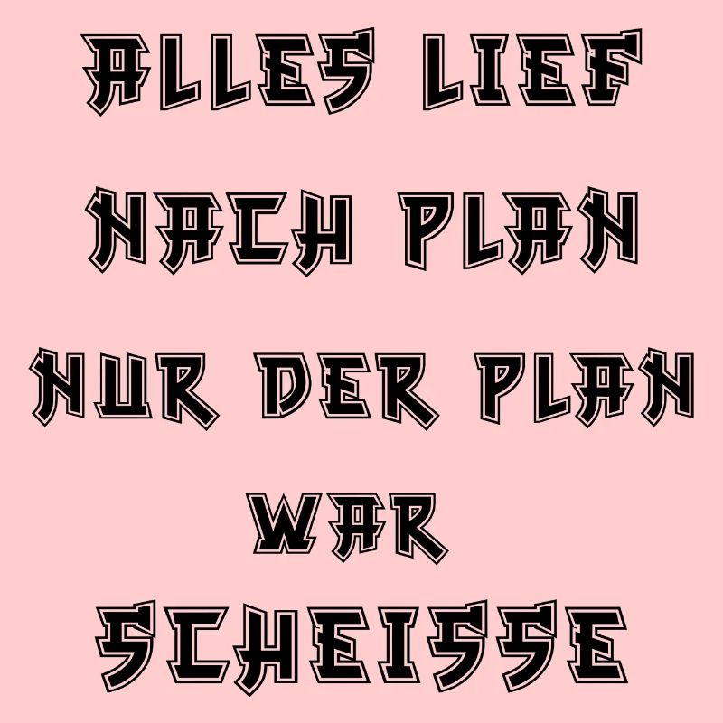 Alles lief nach Plan nur der Plan war Scheiße