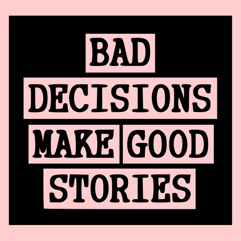 Bad Decisions - Good stories