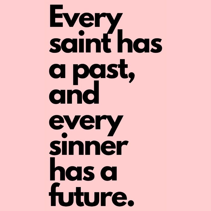 Every saint has a past & every sinner has a future