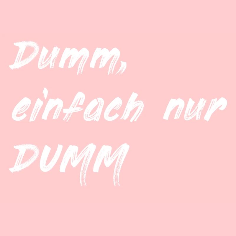 Dumm einfach nur DUMM weiss