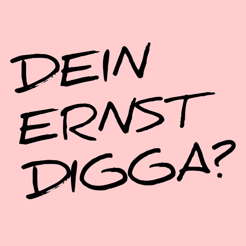 DEIN ERNST DIGGA?