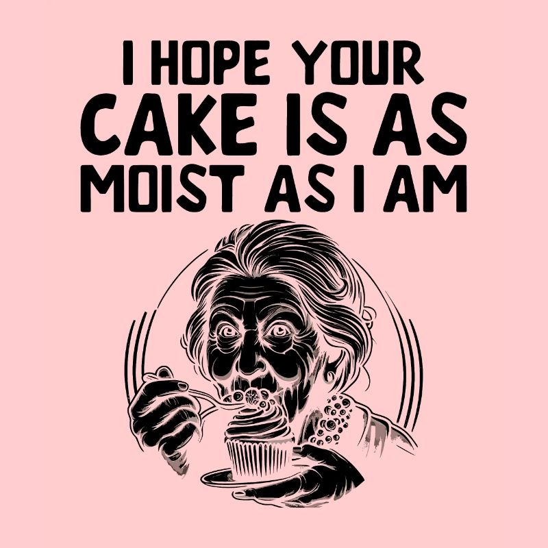 I Hope Your Cake Is As Moist As I Am Baking Bake B