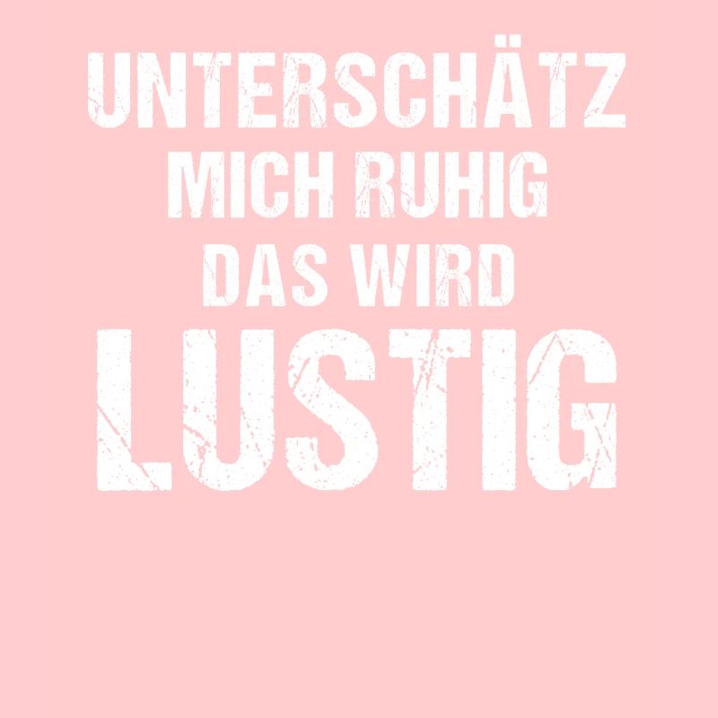 Unterschätz mich ruhig das wird Lustig
