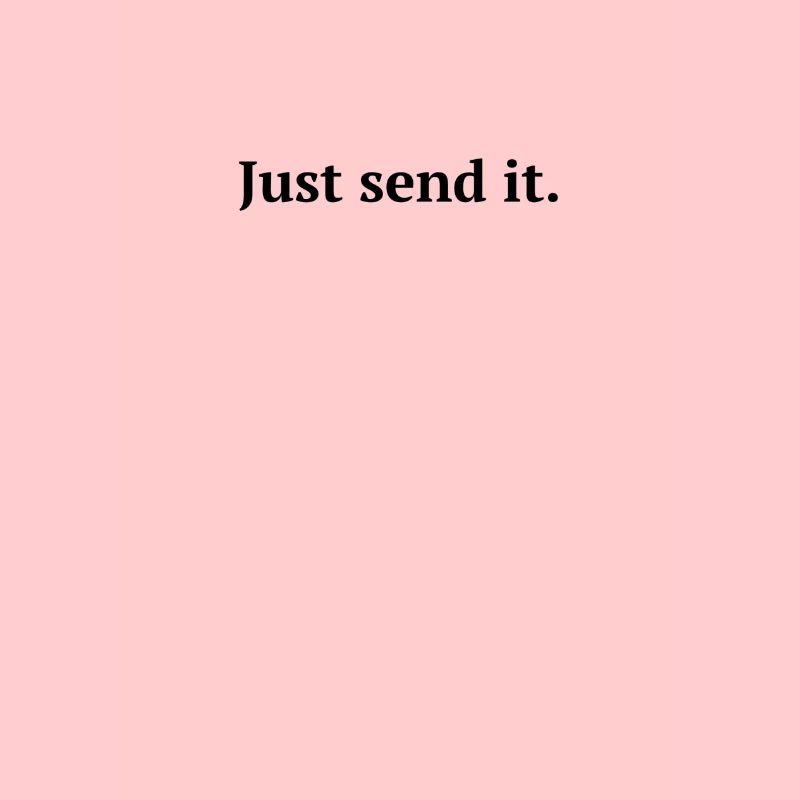 Just send it.