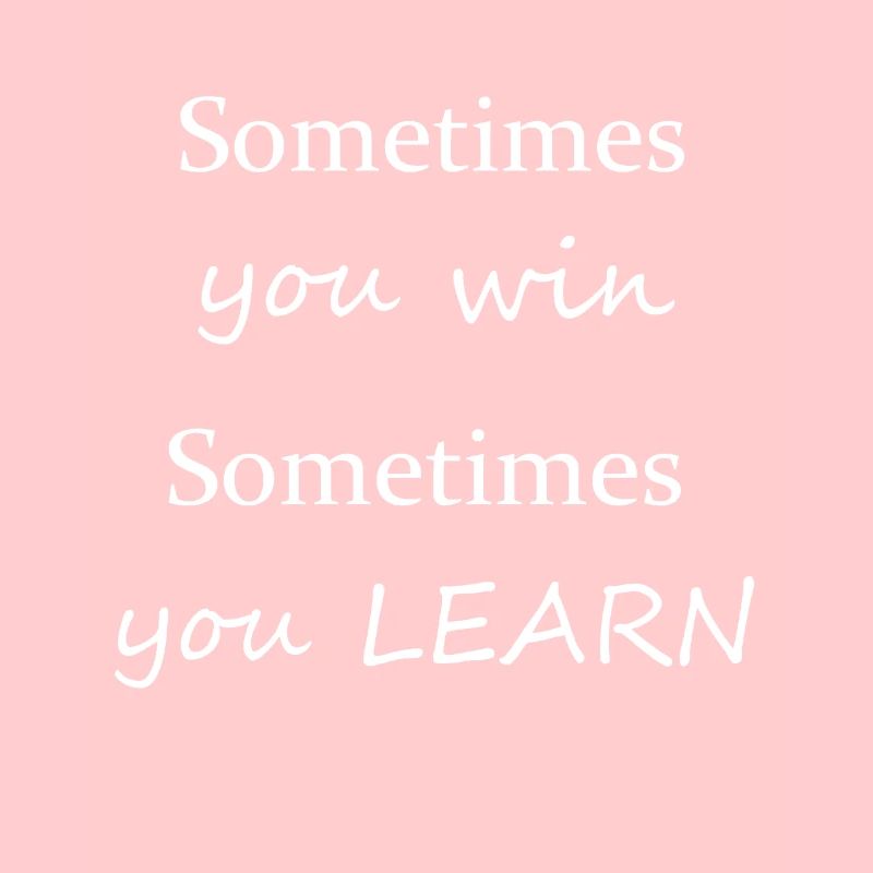 Sometimes you win, sometimes you learn