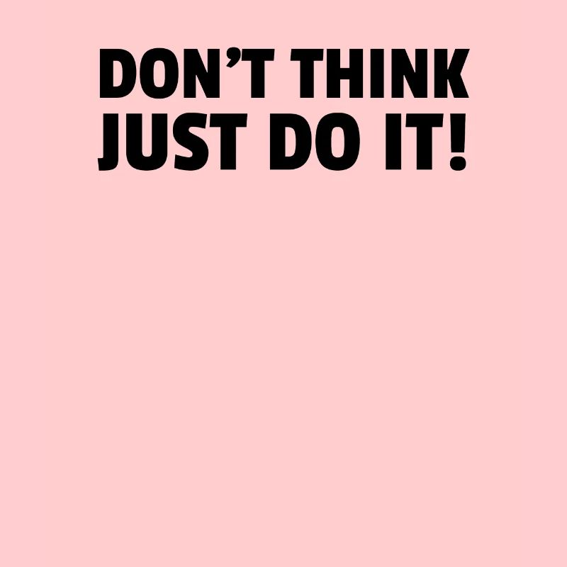Dont Think Just Do It!