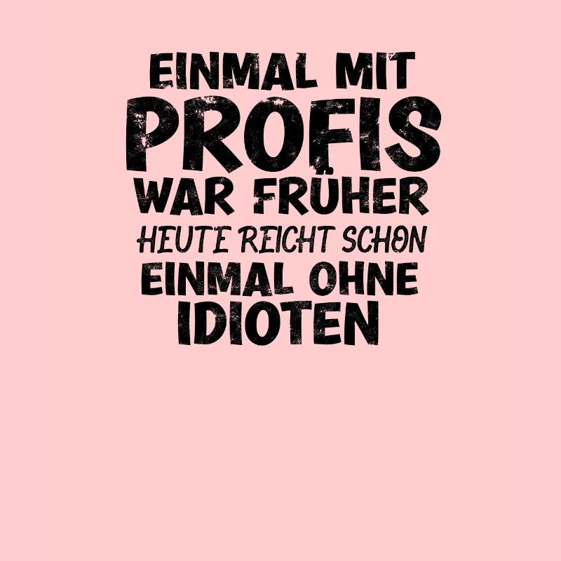 EINMAL MIT PROFIS HEUTE EINMAL OHNE IDIOTEN -