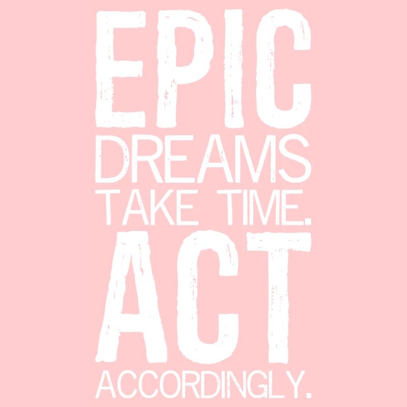 epic dreams take time act accordingly