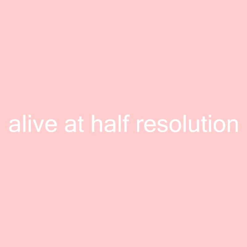 Alive at Half Resolution