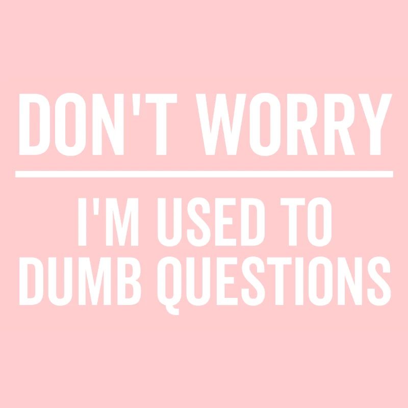 Don't Worry I'm Used To Dumb Questions
