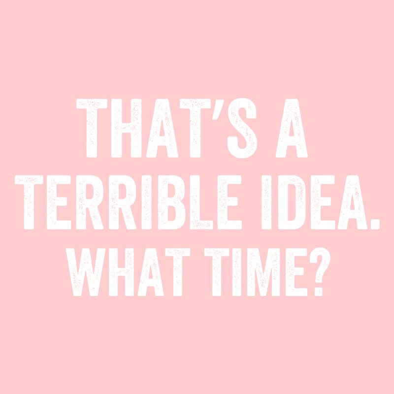 That's A Terrible Idea What Time?
