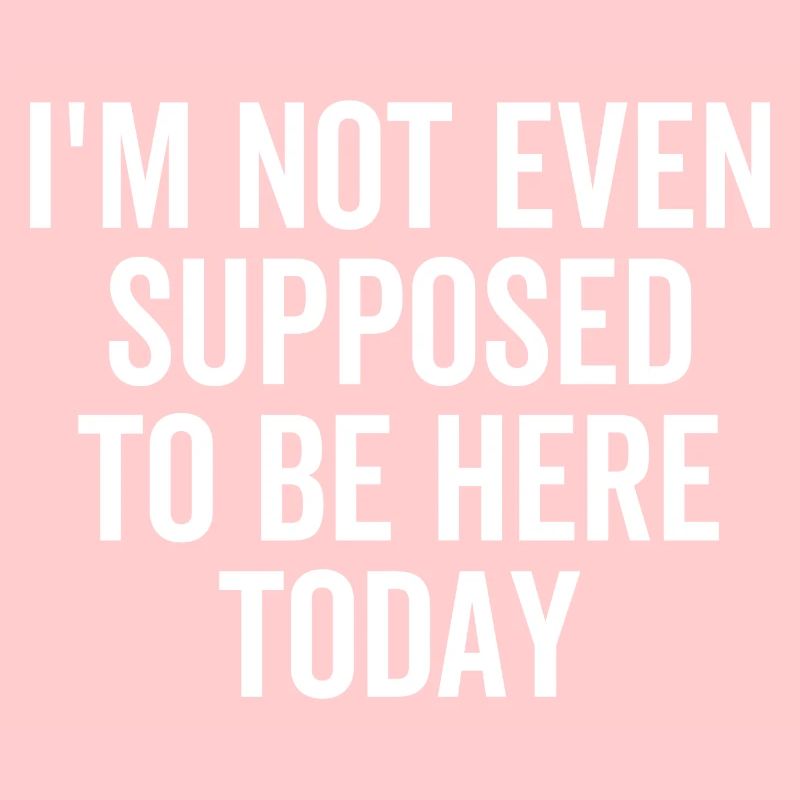 Ich sollte heute nicht einmal hier sein