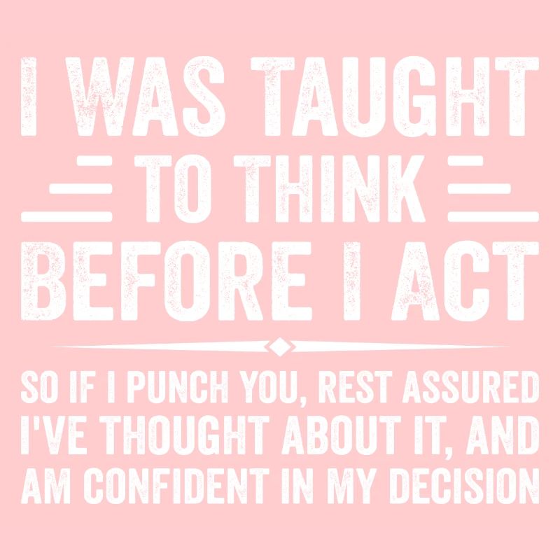 I Was Taught to Think Before I Act Sarcasm Funny
