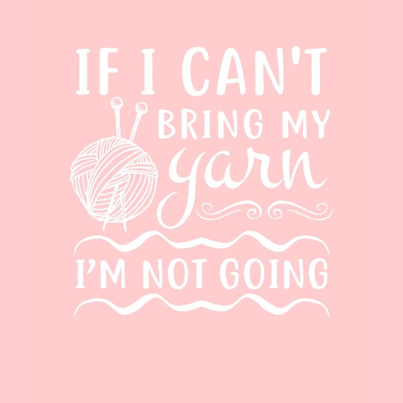 If i can't bring my yarn i'm not going - Knitting