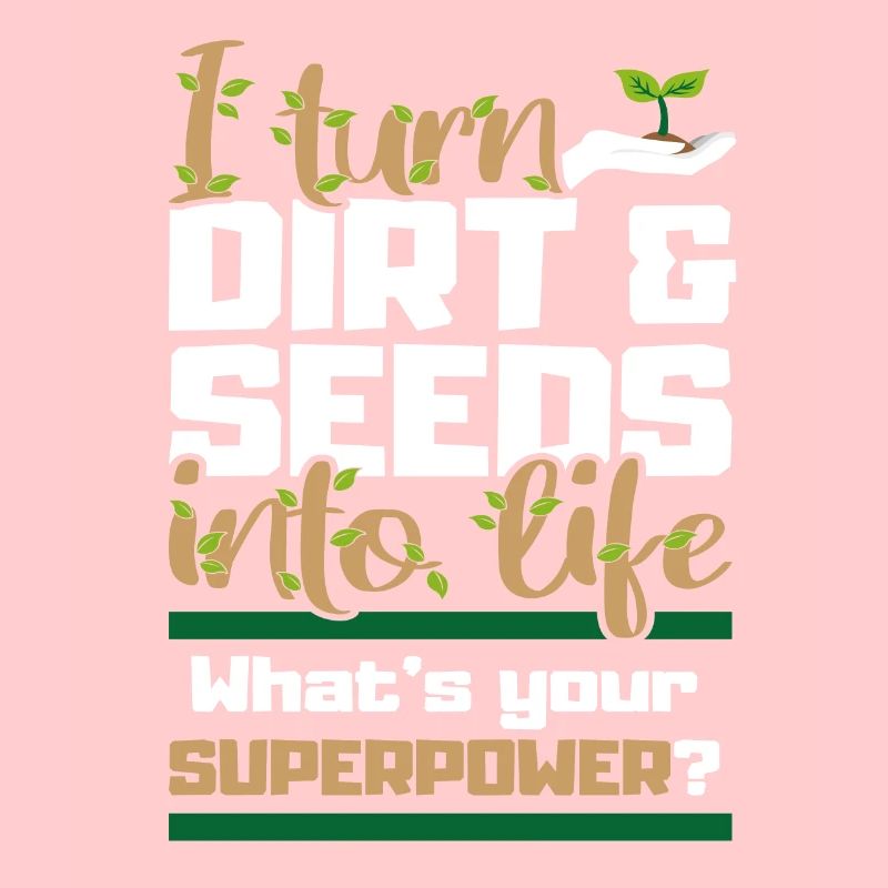 I transform dirt and seeds into garden life