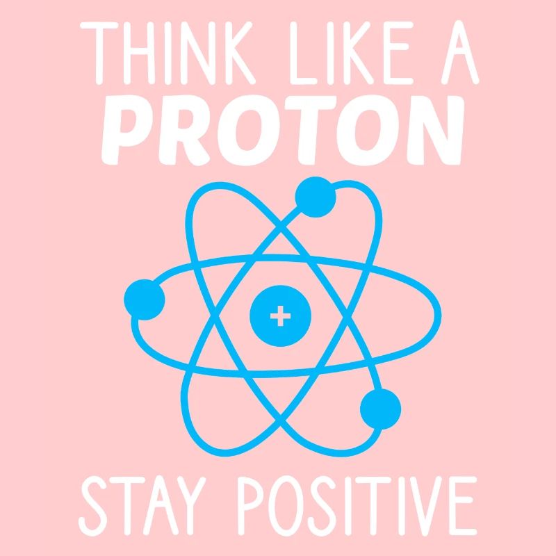 Think like a Proton Stay Positive Physicist Saying