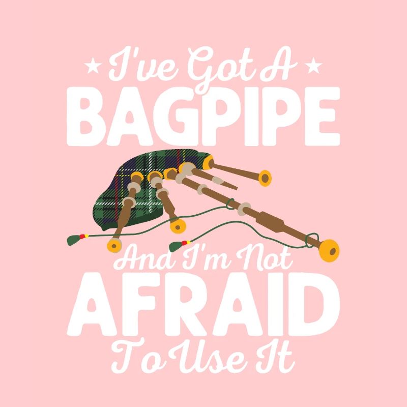 I've Got A Bagpipe And I'm Not Afraid To Use It Ba