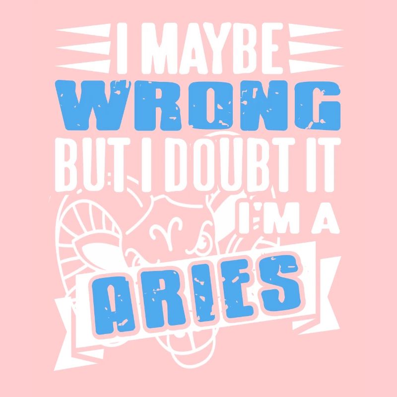 I Maybe Wrong But I Doubt It I'm A Aries Astrology