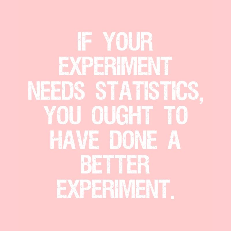 if your experiment needs statistics you ought