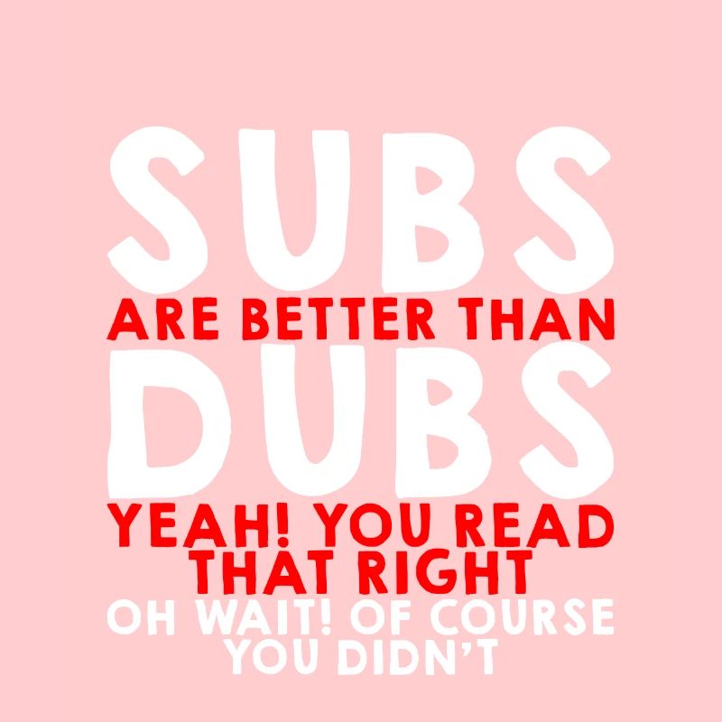 Subs Are Better Than Dubs, Yeah, Read That Right 3