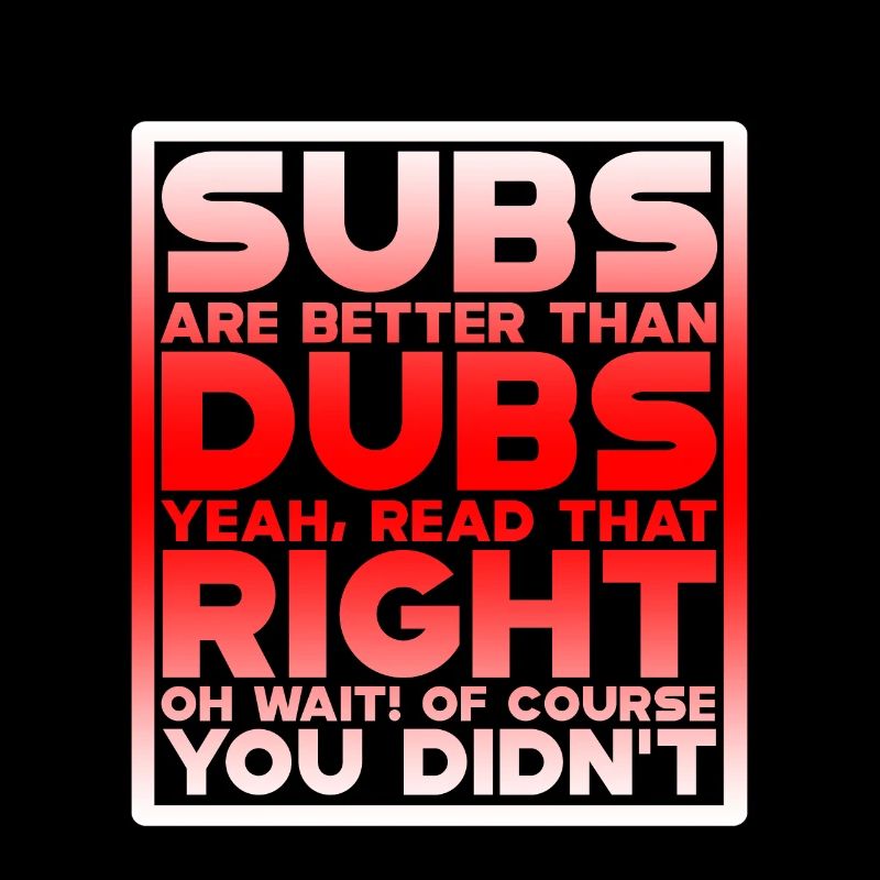 Subs Are Better Than Dubs, Yeah, Read That Right 4