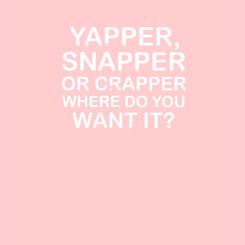 Yapper Snapper oder Crapper wo willst du es -