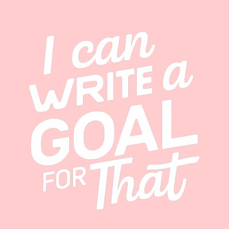 I Can Write A Goal For That 13