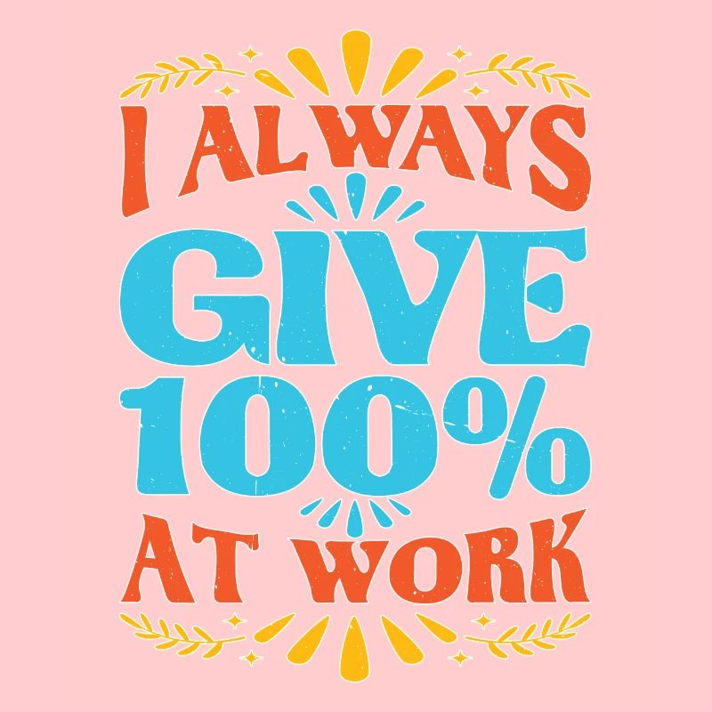I Always Give 100% At Work 10