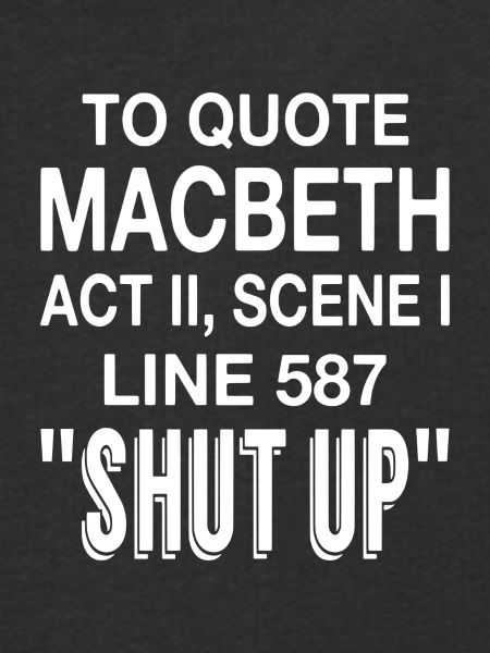 To Quote Macbeth Act II Scene I Line 587 "Shut Up"